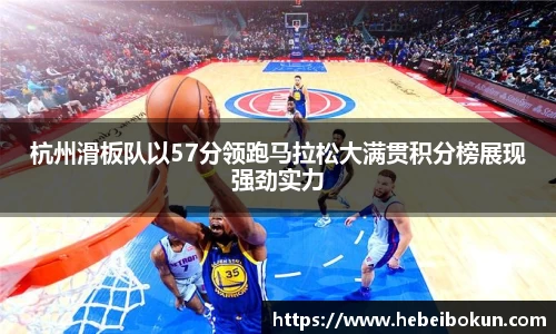 杭州滑板队以57分领跑马拉松大满贯积分榜展现强劲实力