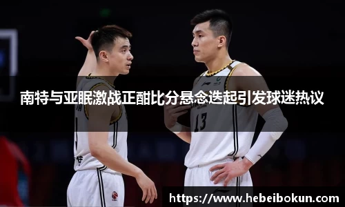 南特与亚眠激战正酣比分悬念迭起引发球迷热议