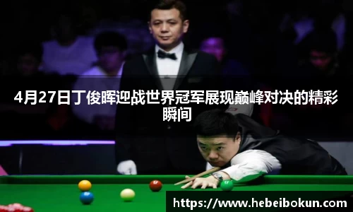 4月27日丁俊晖迎战世界冠军展现巅峰对决的精彩瞬间