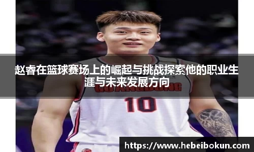 赵睿在篮球赛场上的崛起与挑战探索他的职业生涯与未来发展方向