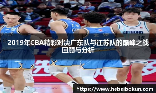 2019年CBA精彩对决广东队与江苏队的巅峰之战回顾与分析
