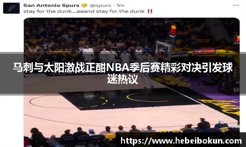 马刺与太阳激战正酣NBA季后赛精彩对决引发球迷热议