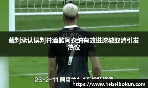 裁判承认误判并道歉阿森纳有效进球被取消引发热议