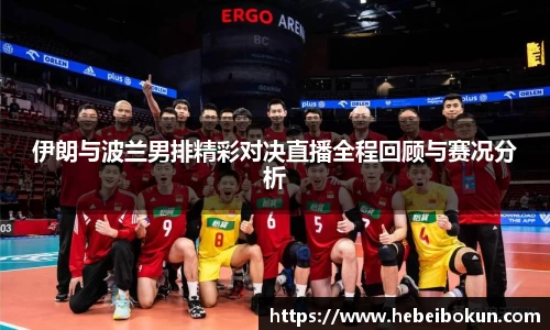 伊朗与波兰男排精彩对决直播全程回顾与赛况分析