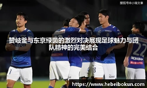 赞岐釜与东京绿茵的激烈对决展现足球魅力与团队精神的完美结合