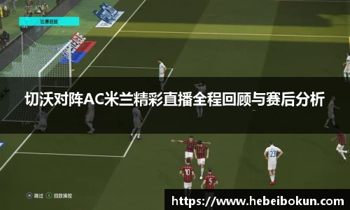 切沃对阵AC米兰精彩直播全程回顾与赛后分析