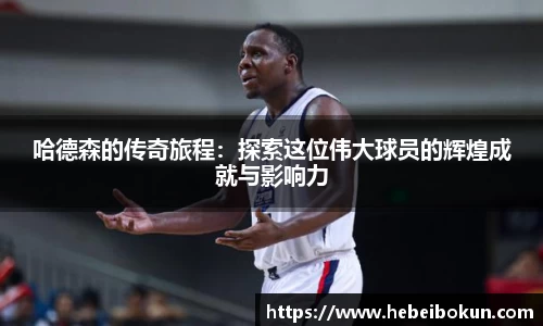 哈德森的传奇旅程：探索这位伟大球员的辉煌成就与影响力