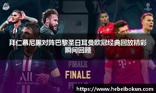 拜仁慕尼黑对阵巴黎圣日耳曼欧冠经典回放精彩瞬间回顾