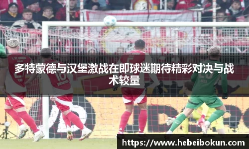 多特蒙德与汉堡激战在即球迷期待精彩对决与战术较量