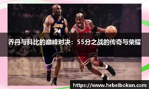 乔丹与科比的巅峰对决：55分之战的传奇与荣耀