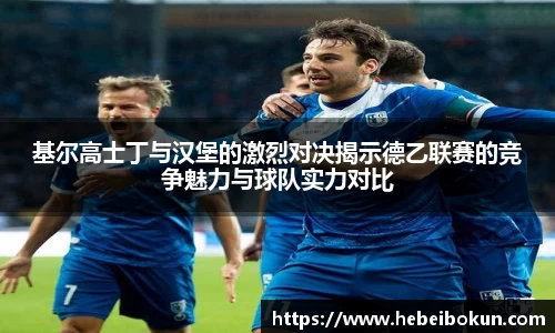 基尔高士丁与汉堡的激烈对决揭示德乙联赛的竞争魅力与球队实力对比