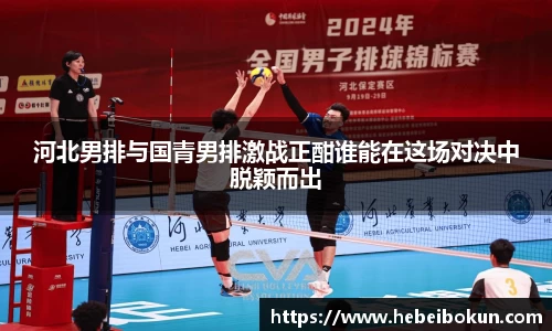 河北男排与国青男排激战正酣谁能在这场对决中脱颖而出