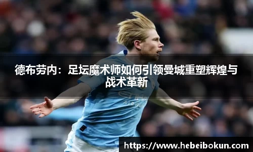 德布劳内：足坛魔术师如何引领曼城重塑辉煌与战术革新